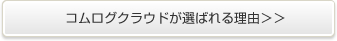 コムログクラウドが選ばれる理由＞＞